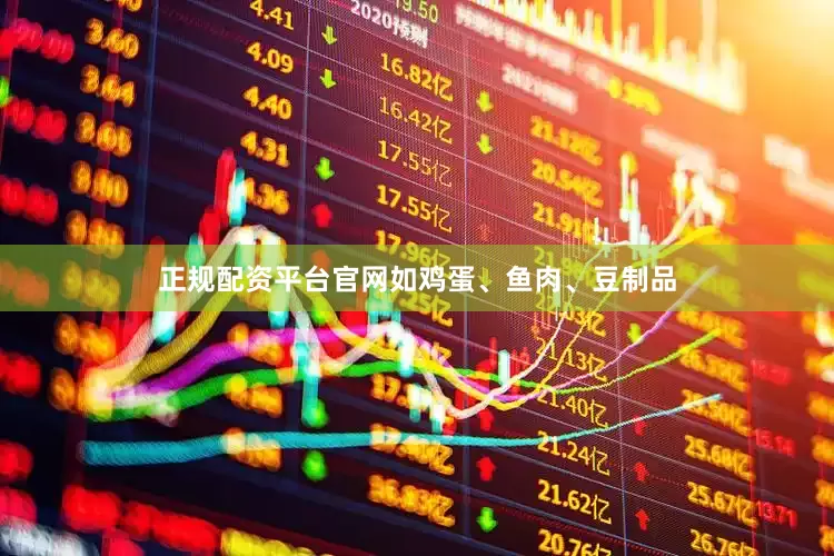 正规配资平台官网如鸡蛋、鱼肉、豆制品