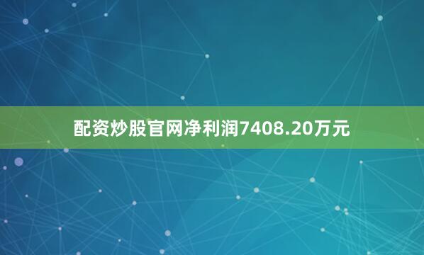 配资炒股官网净利润7408.20万元