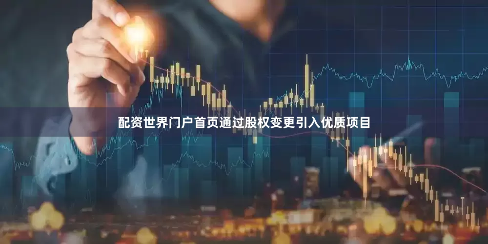 配资世界门户首页通过股权变更引入优质项目