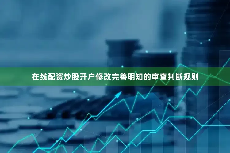在线配资炒股开户修改完善明知的审查判断规则