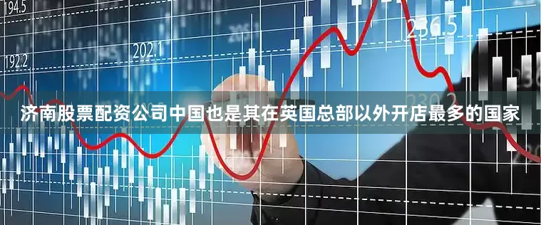 济南股票配资公司中国也是其在英国总部以外开店最多的国家