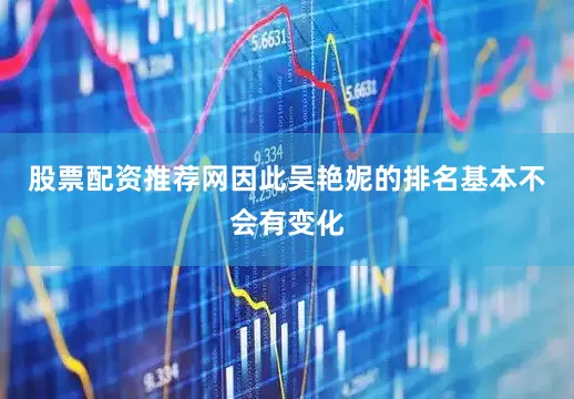 股票配资推荐网因此吴艳妮的排名基本不会有变化