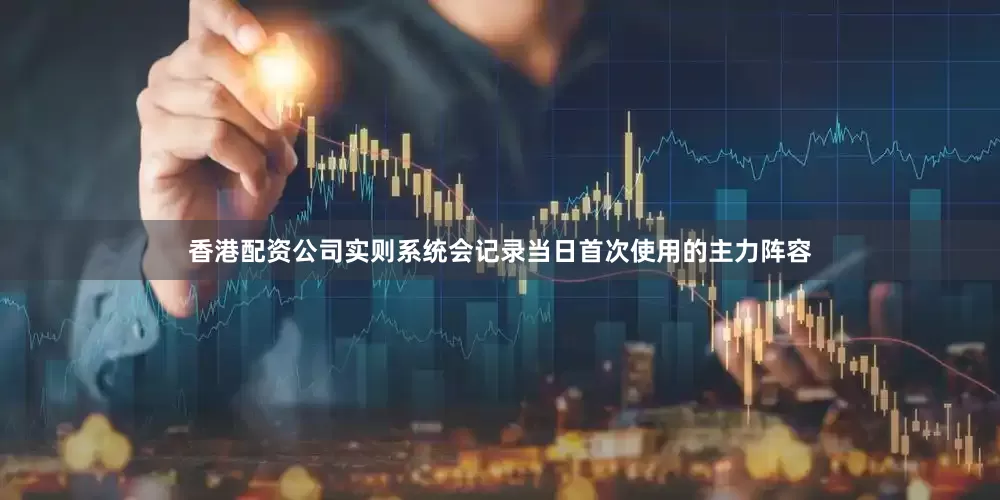 香港配资公司实则系统会记录当日首次使用的主力阵容