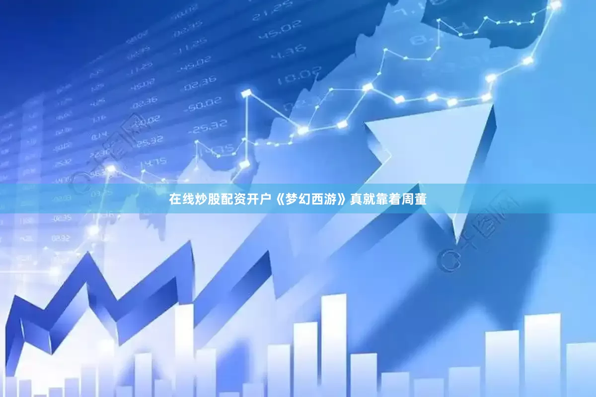 在线炒股配资开户《梦幻西游》真就靠着周董