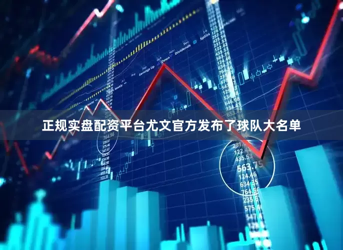 正规实盘配资平台尤文官方发布了球队大名单