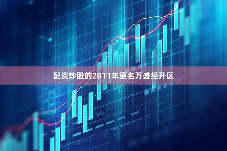 配资炒股的2011年更名万盛经开区