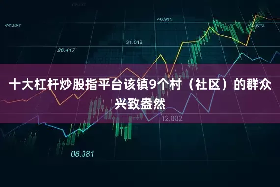 十大杠杆炒股指平台该镇9个村（社区）的群众兴致盎然