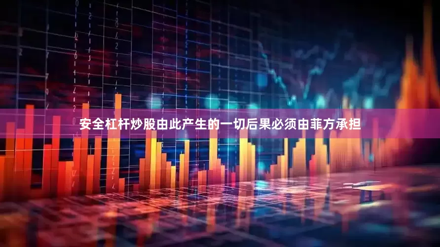 安全杠杆炒股由此产生的一切后果必须由菲方承担