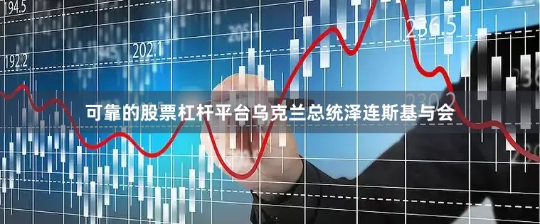 可靠的股票杠杆平台乌克兰总统泽连斯基与会