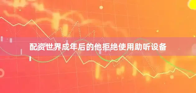 配资世界成年后的他拒绝使用助听设备