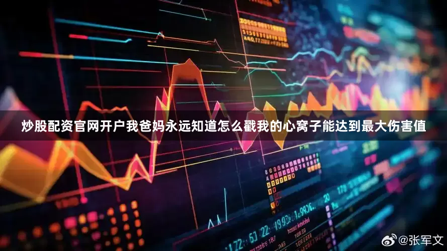 炒股配资官网开户我爸妈永远知道怎么戳我的心窝子能达到最大伤害值