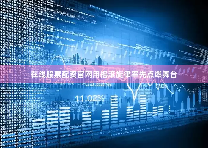 在线股票配资官网用摇滚旋律率先点燃舞台