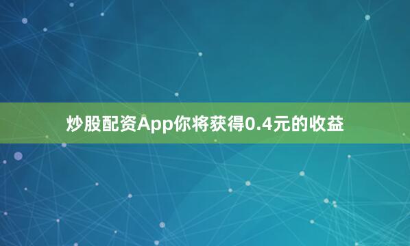 炒股配资App你将获得0.4元的收益
