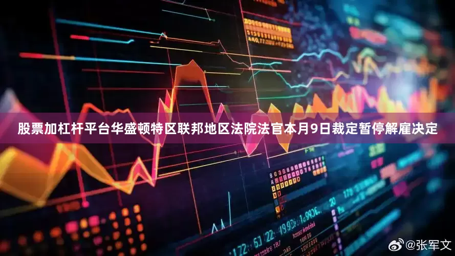 股票加杠杆平台华盛顿特区联邦地区法院法官本月9日裁定暂停解雇决定