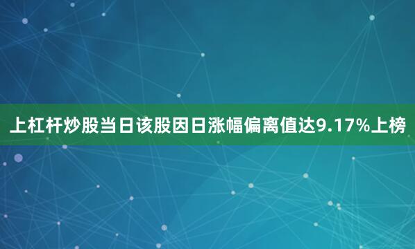 上杠杆炒股当日该股因日涨幅偏离值达9.17%上榜